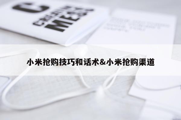 小米抢购技巧和话术&小米抢购渠道