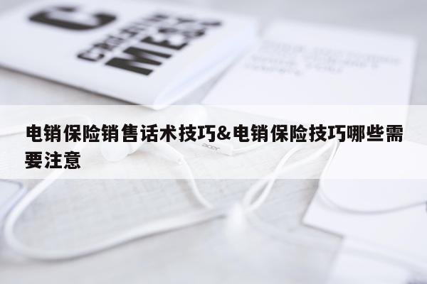 电销保险销售话术技巧&电销保险技巧哪些需要注意
