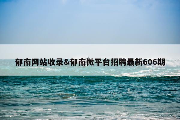 郁南网站收录&郁南微平台招聘最新606期