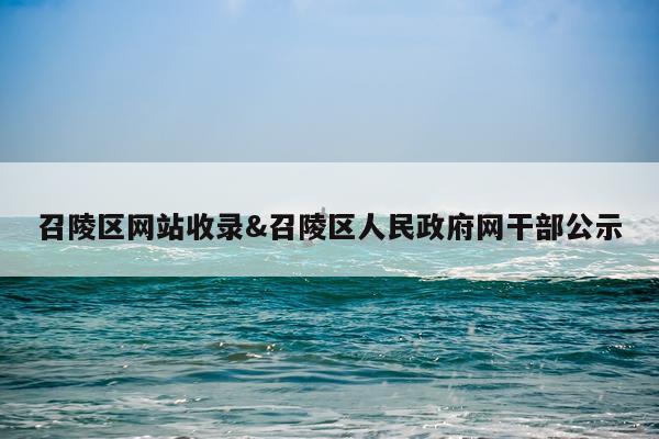 召陵区网站收录&召陵区人民政府网干部公示