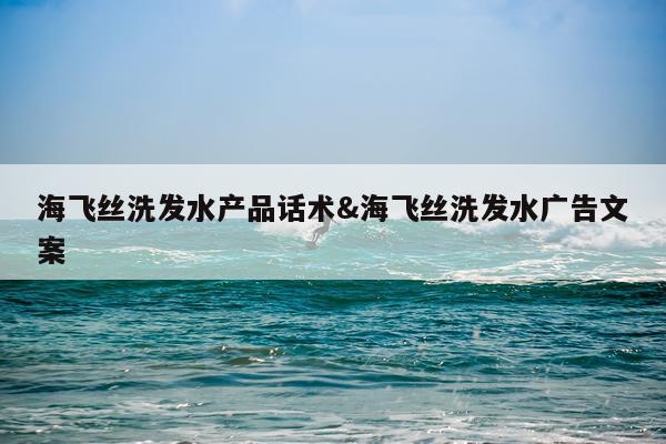 海飞丝洗发水产品话术&海飞丝洗发水广告文案
