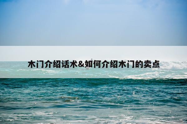 木门介绍话术&如何介绍木门的卖点