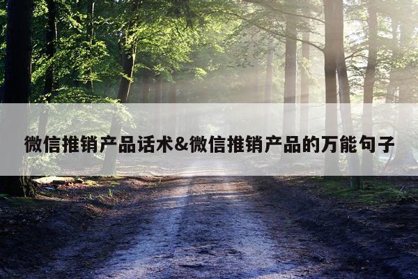 微信推销产品话术&微信推销产品的万能句子