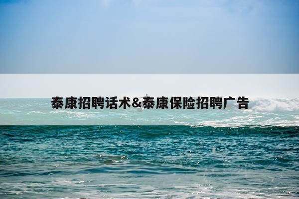 泰康招聘话术&泰康保险招聘广告