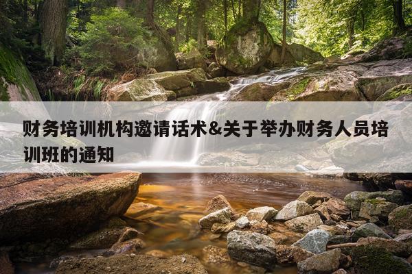 财务培训机构邀请话术&关于举办财务人员培训班的通知