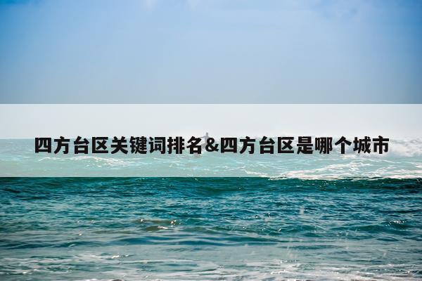 四方台区关键词排名&四方台区是哪个城市