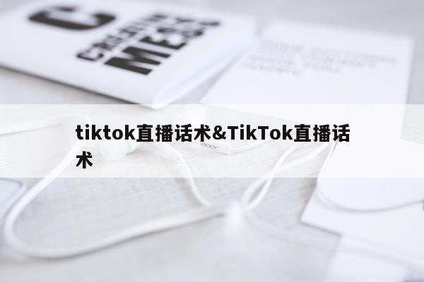 tiktok直播话术&TikTok直播话术