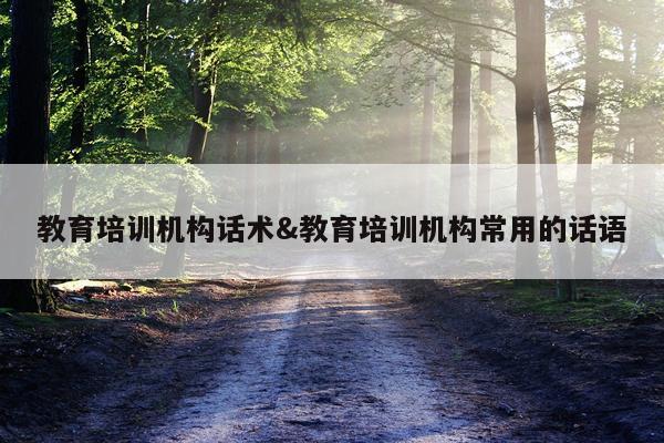教育培训机构话术&教育培训机构常用的话语