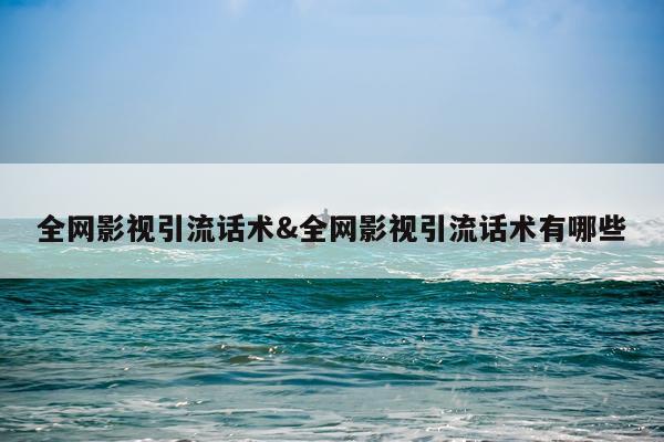 全网影视引流话术&全网影视引流话术有哪些