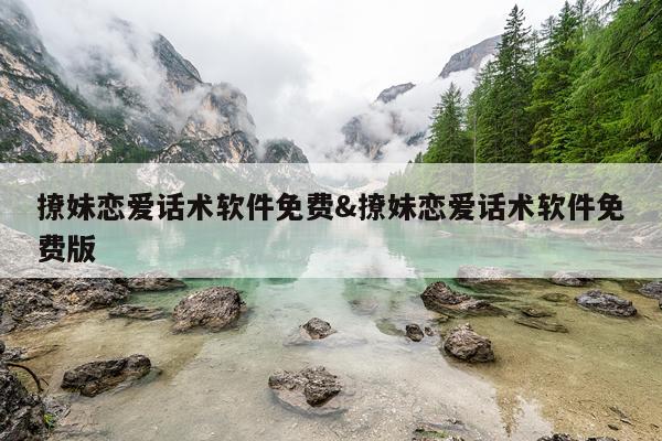 撩妹恋爱话术软件免费&撩妹恋爱话术软件免费版