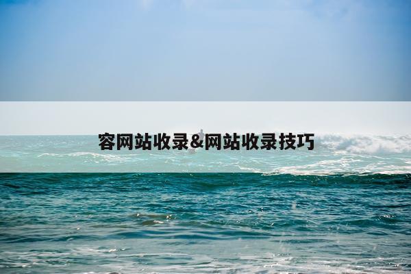 容网站收录&网站收录技巧