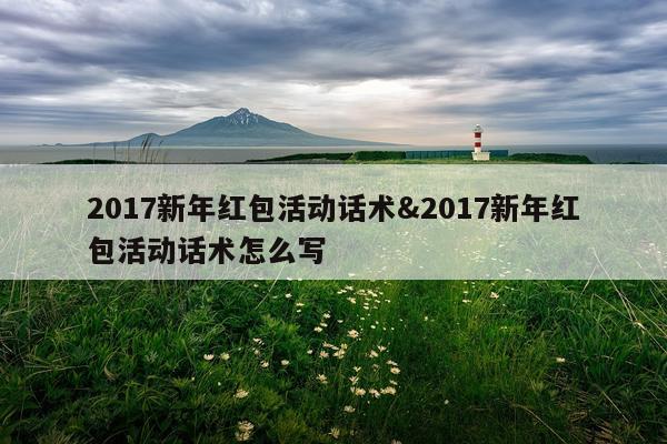 2017新年红包活动话术&2017新年红包活动话术怎么写