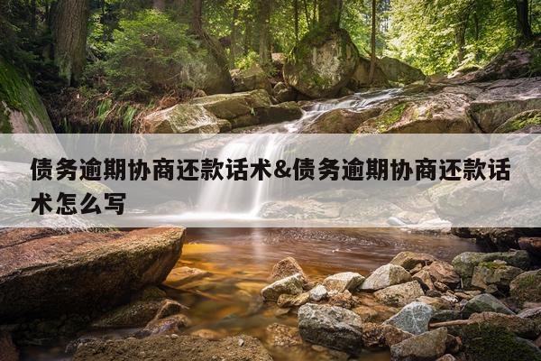 债务逾期协商还款话术&债务逾期协商还款话术怎么写