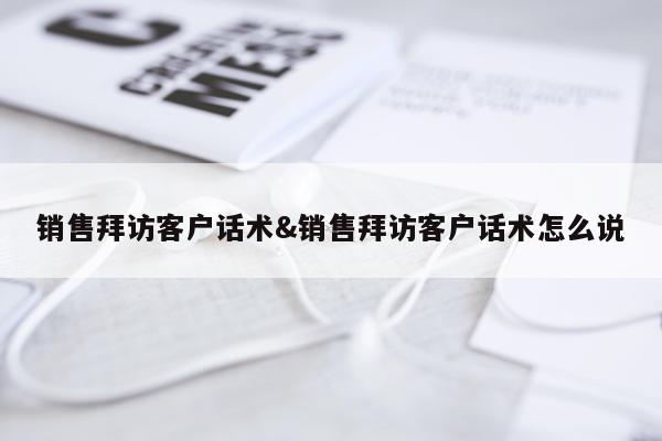 销售拜访客户话术&销售拜访客户话术怎么说