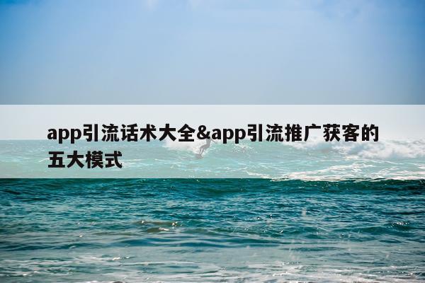 app引流话术大全&app引流推广获客的五大模式