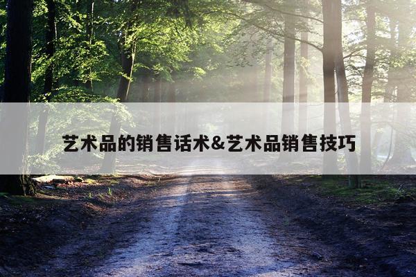 艺术品的销售话术&艺术品销售技巧
