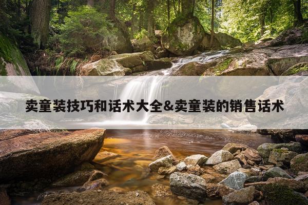 卖童装技巧和话术大全&卖童装的销售话术