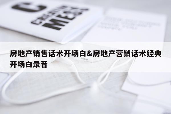 房地产销售话术开场白&房地产营销话术经典开场白录音