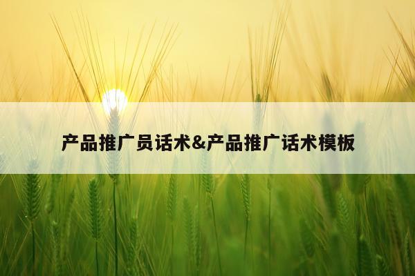 产品推广员话术&产品推广话术模板