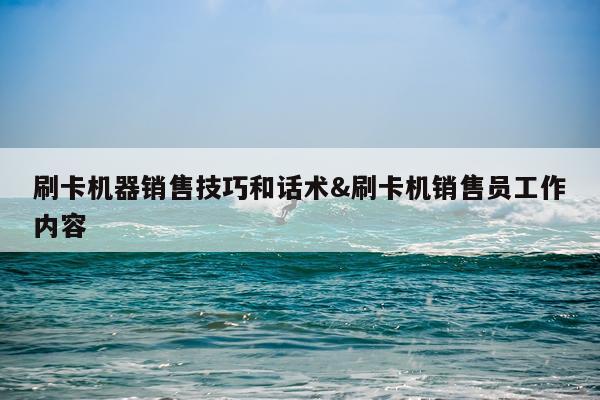 刷卡机器销售技巧和话术&刷卡机销售员工作内容