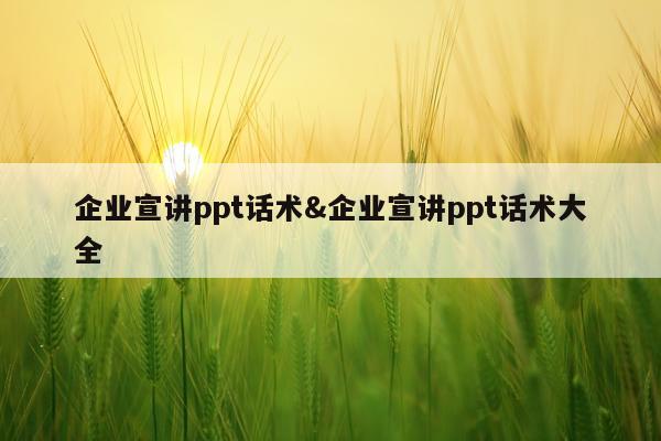 企业宣讲ppt话术&企业宣讲ppt话术大全
