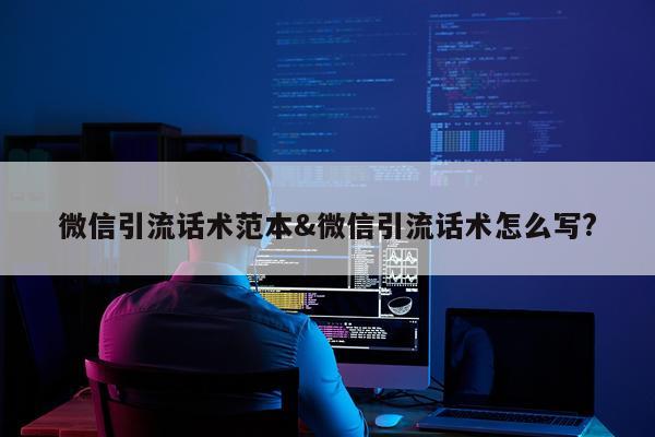 微信引流话术范本&微信引流话术怎么写?