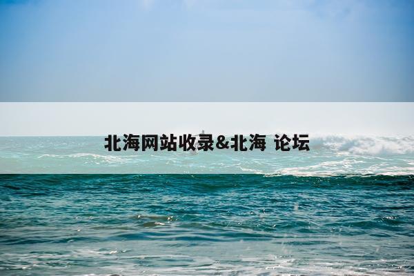 北海网站收录&北海 论坛