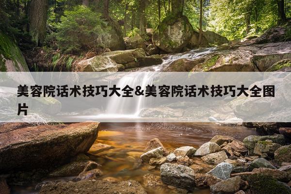 美容院话术技巧大全&美容院话术技巧大全图片