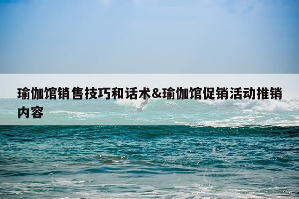 瑜伽馆销售技巧和话术&瑜伽馆促销活动推销内容