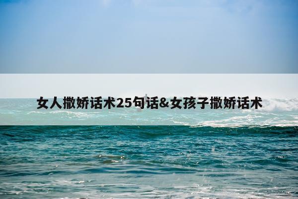 女人撒娇话术25句话&女孩子撒娇话术