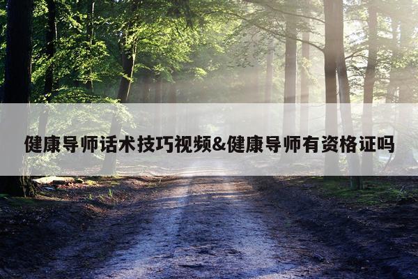 健康导师话术技巧视频&健康导师有资格证吗