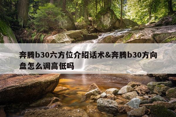 奔腾b30六方位介绍话术&奔腾b30方向盘怎么调高低吗