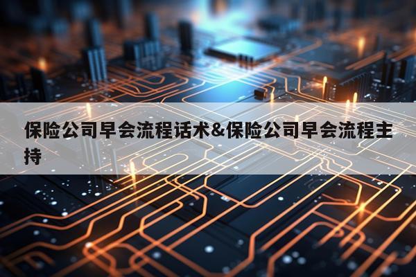 保险公司早会流程话术&保险公司早会流程主持