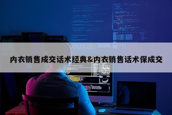 内衣销售成交话术经典&内衣销售话术保成交