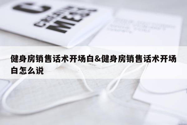 健身房销售话术开场白&健身房销售话术开场白怎么说