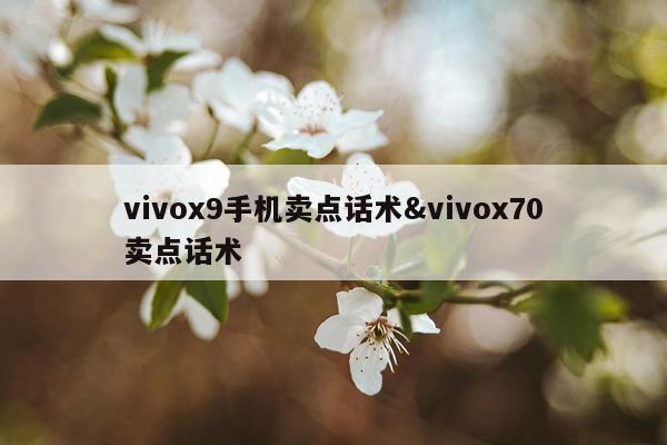vivox9手机卖点话术&vivox70卖点话术