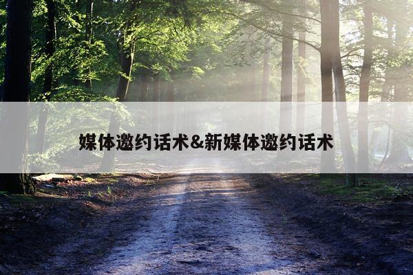 媒体邀约话术&新媒体邀约话术