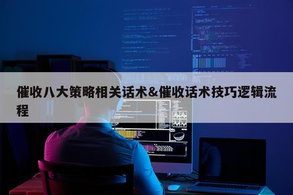 催收八大策略相关话术&催收话术技巧逻辑流程