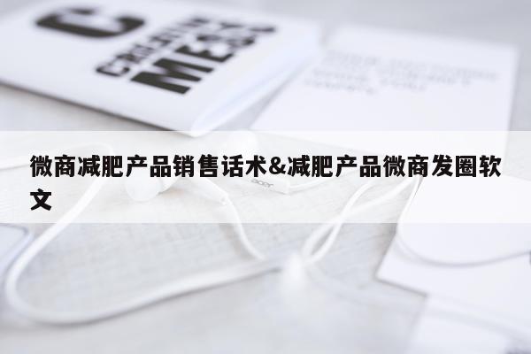 微商减肥产品销售话术&减肥产品微商发圈软文