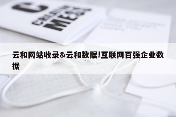 云和网站收录&云和数据!互联网百强企业数据