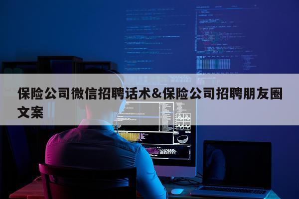 保险公司微信招聘话术&保险公司招聘朋友圈文案