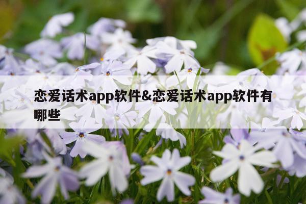 恋爱话术app软件&恋爱话术app软件有哪些