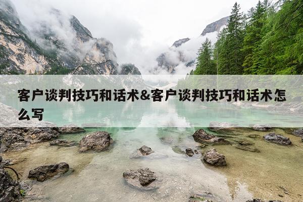 客户谈判技巧和话术&客户谈判技巧和话术怎么写
