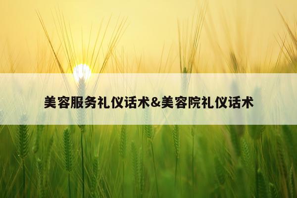 美容服务礼仪话术&美容院礼仪话术