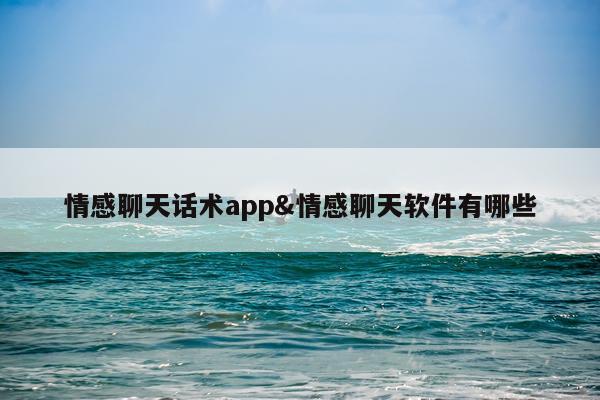 情感聊天话术app&情感聊天软件有哪些