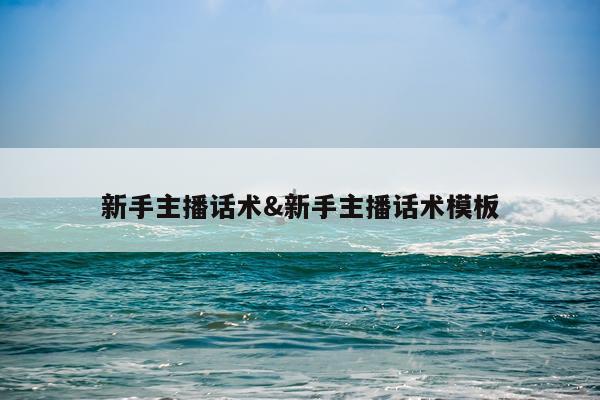 新手主播话术&新手主播话术模板