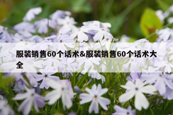 服装销售60个话术&服装销售60个话术大全