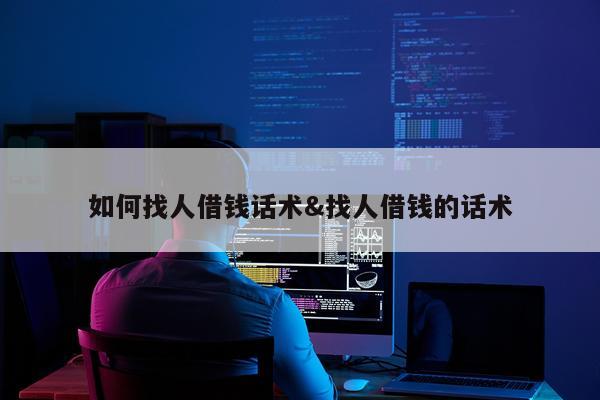 如何找人借钱话术&找人借钱的话术