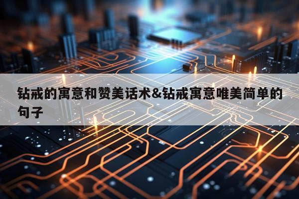 钻戒的寓意和赞美话术&钻戒寓意唯美简单的句子