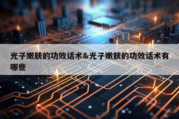 光子嫩肤的功效话术&光子嫩肤的功效话术有哪些
